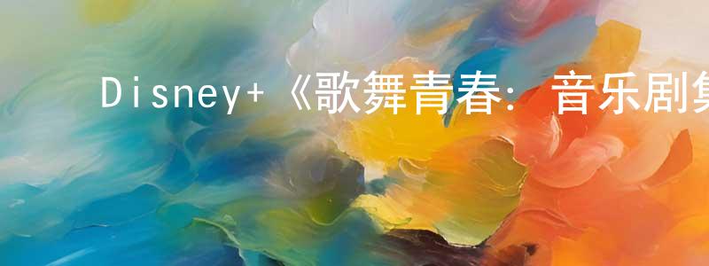 柏智杰的动漫综艺大全,Disney+《歌舞青春:音乐剧集第三季》迅雷下载/在线观看/百度云-都市/情感-美剧天堂